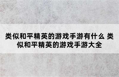 类似和平精英的游戏手游有什么 类似和平精英的游戏手游大全